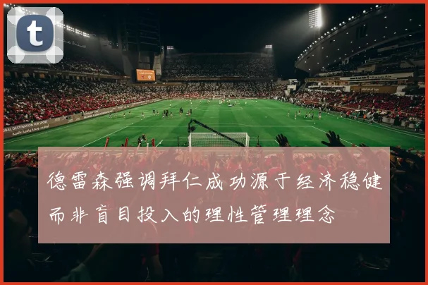 德雷森强调拜仁成功源于经济稳健而非盲目投入的理性管理理念