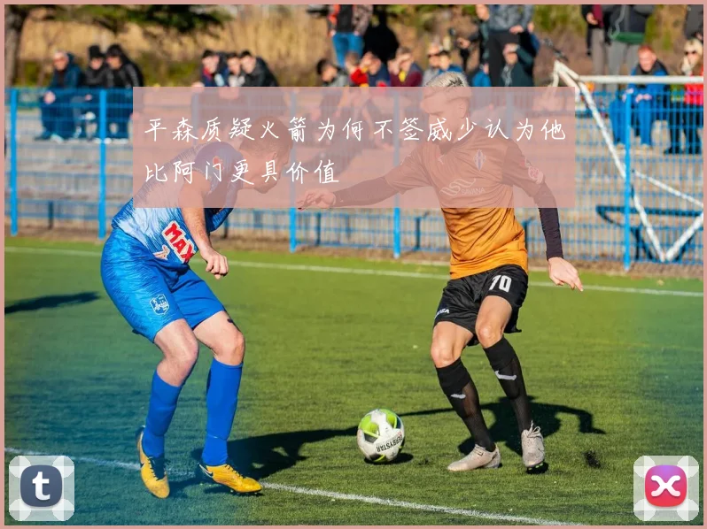 平森质疑火箭为何不签威少认为他比阿门更具价值