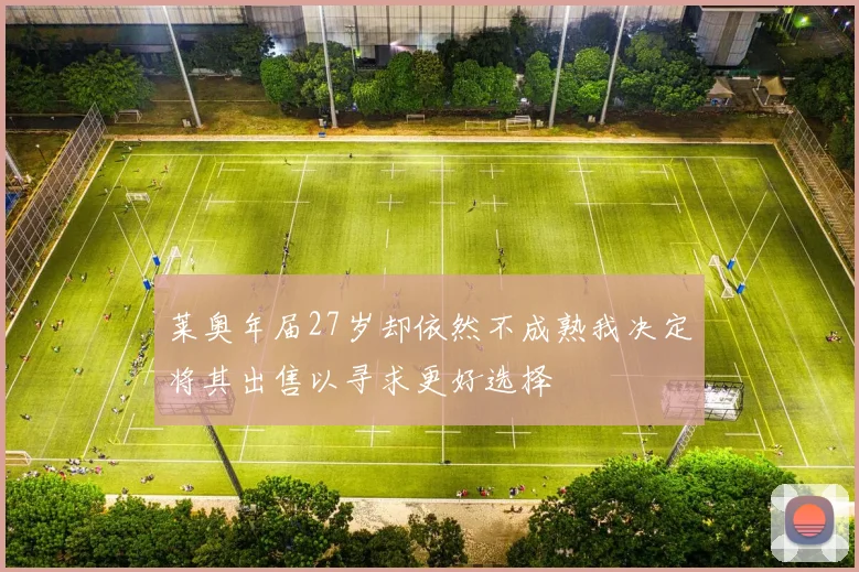 莱奥年届27岁却依然不成熟我决定将其出售以寻求更好选择