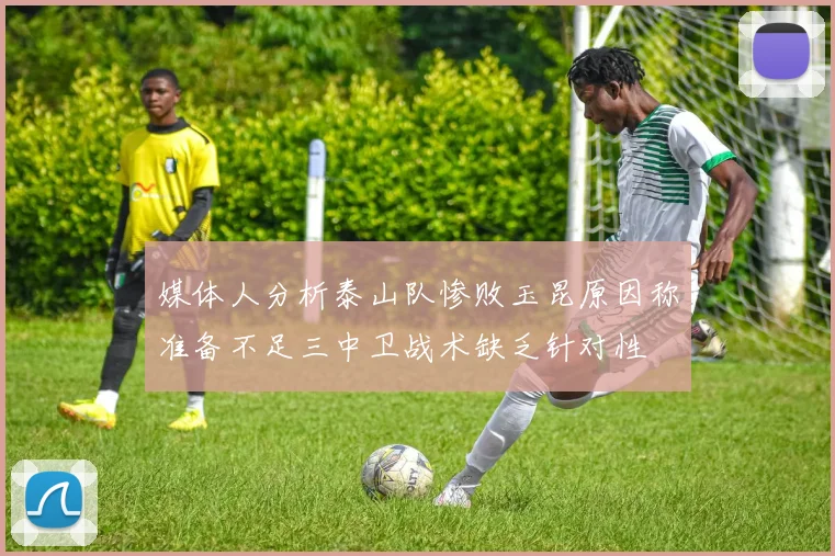 媒体人分析泰山队惨败玉昆原因称准备不足三中卫战术缺乏针对性